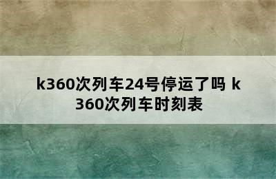 k360次列车24号停运了吗 k360次列车时刻表